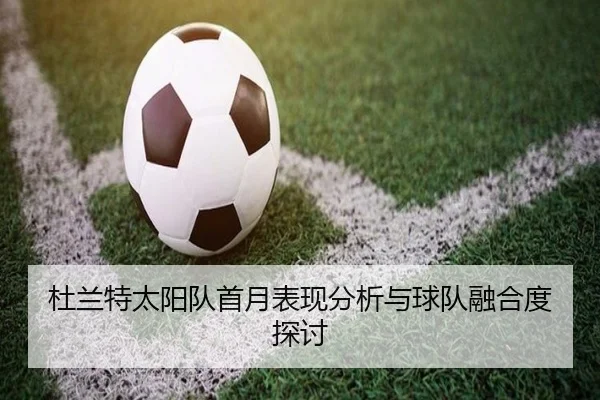 杜兰特太阳队首月表现分析与球队融合度探讨